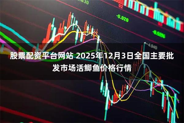 股票配资平台网站 2025年12月3日全国主要批发市场活鲫鱼价格行情