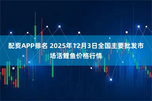 配资APP排名 2025年12月3日全国主要批发市场活鲤鱼价格行情