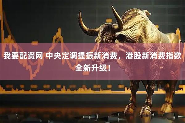 我要配资网 中央定调提振新消费，港股新消费指数全新升级！
