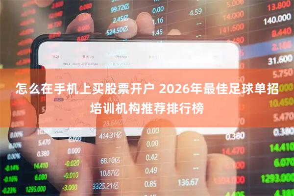 怎么在手机上买股票开户 2026年最佳足球单招培训机构推荐排行榜