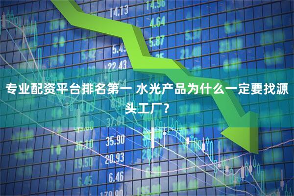 专业配资平台排名第一 水光产品为什么一定要找源头工厂？