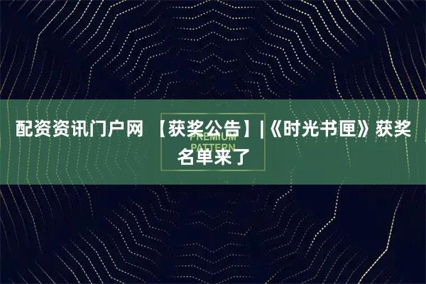 配资资讯门户网 【获奖公告】|《时光书匣》获奖名单来了