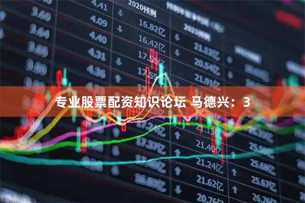 专业股票配资知识论坛 马德兴：3