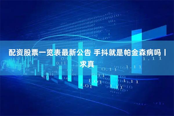 配资股票一览表最新公告 手抖就是帕金森病吗丨求真