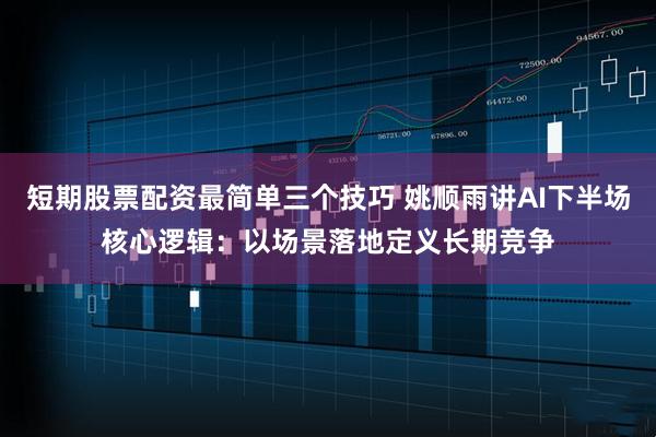 短期股票配资最简单三个技巧 姚顺雨讲AI下半场核心逻辑：以场景落地定义长期竞争